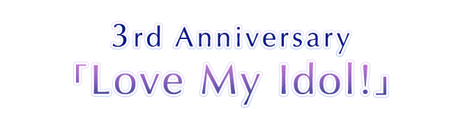 3rd Anniversary「Love My Idol!」