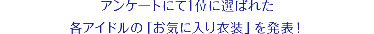 アンケートにて1位に選ばれた各アイドルの「お気に入り衣装」を発表！