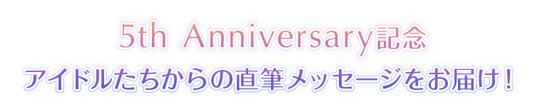 5th Anniversary記念 アイドルたちからの直筆メッセージをお届け！