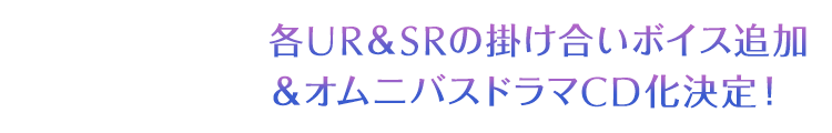 各UR＆SRの掛け合いボイス追加＆オムニバスドラマCD化決定！