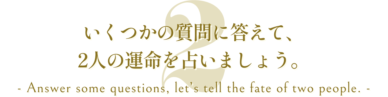 いくつかの質問に答えて、2人の運命を占いましょう。