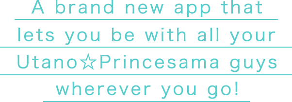 A brand new app that lets you be with all your Utano☆Princesama guys wherever you go!
