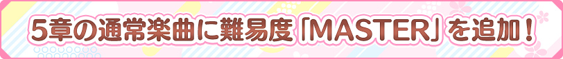 メインストーリー5章の通常楽曲に難易度「MASTER」を追加予定！