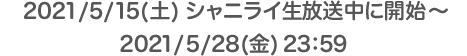 2021/5/15(土) シャニライ生放送中に開始予定 ～ 2021/5/28(金) 23：59
