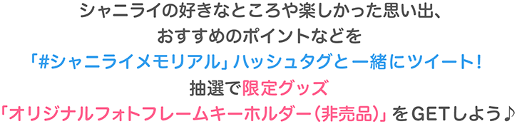 シャニライの好きなところや楽しかった思い出、おすすめのポイントなどを「#シャニライメモリアル」ハッシュタグと一緒にツイート！抽選で限定グッズ「オリジナルフォトフレームキーホルダー（非売品）」をGETしよう♪