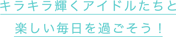 キラキラ輝くアイドルたちと楽しい毎日を過ごそう！