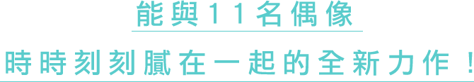 能與11名偶像時時刻刻膩在一起的全新力作！